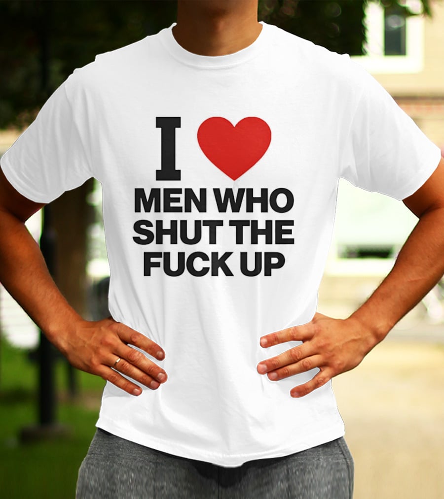 I Love Men Who Shut The Fuck Up Bold Statement 2026 T-Shirt