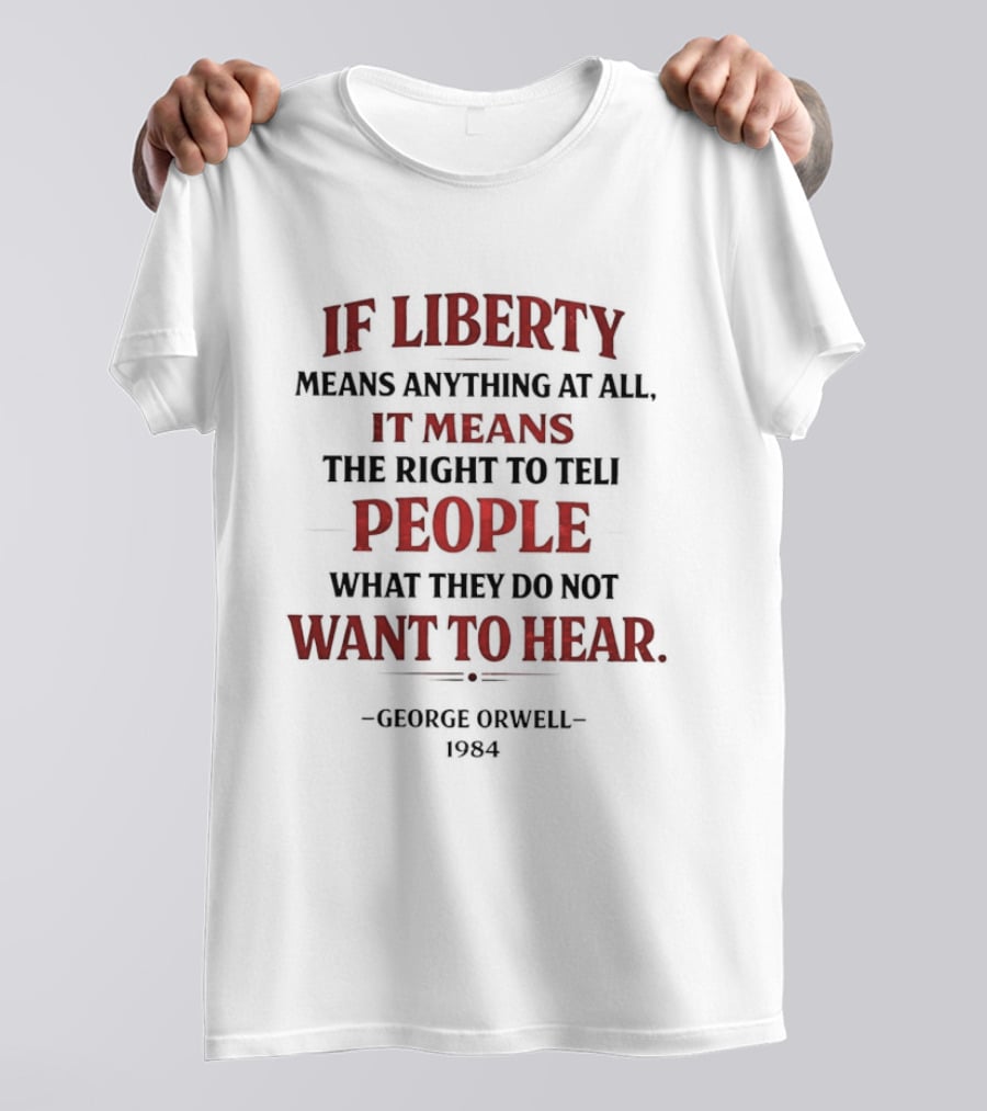 If Liberty Means Anything At All It Means The Right To Tell People What They Do Not Want To Hear George Orwell 1984 T-Shirt