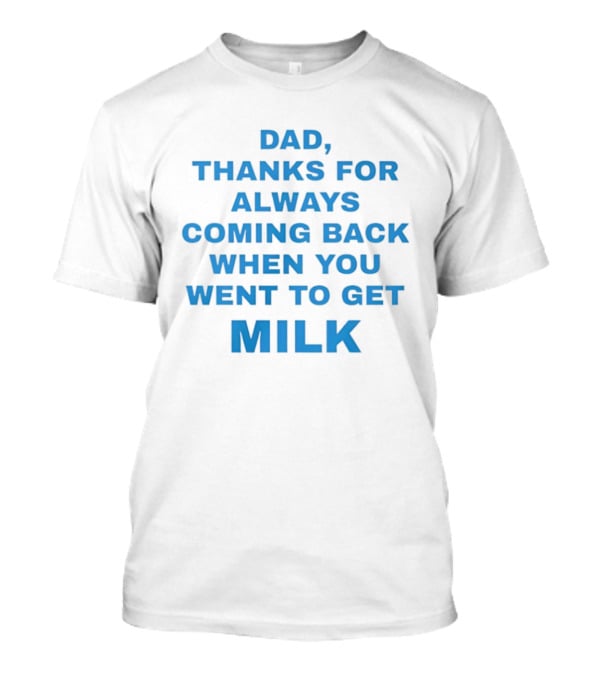 Dad Thanks For Always Coming Back When You Went To Get Milk T-Shirt