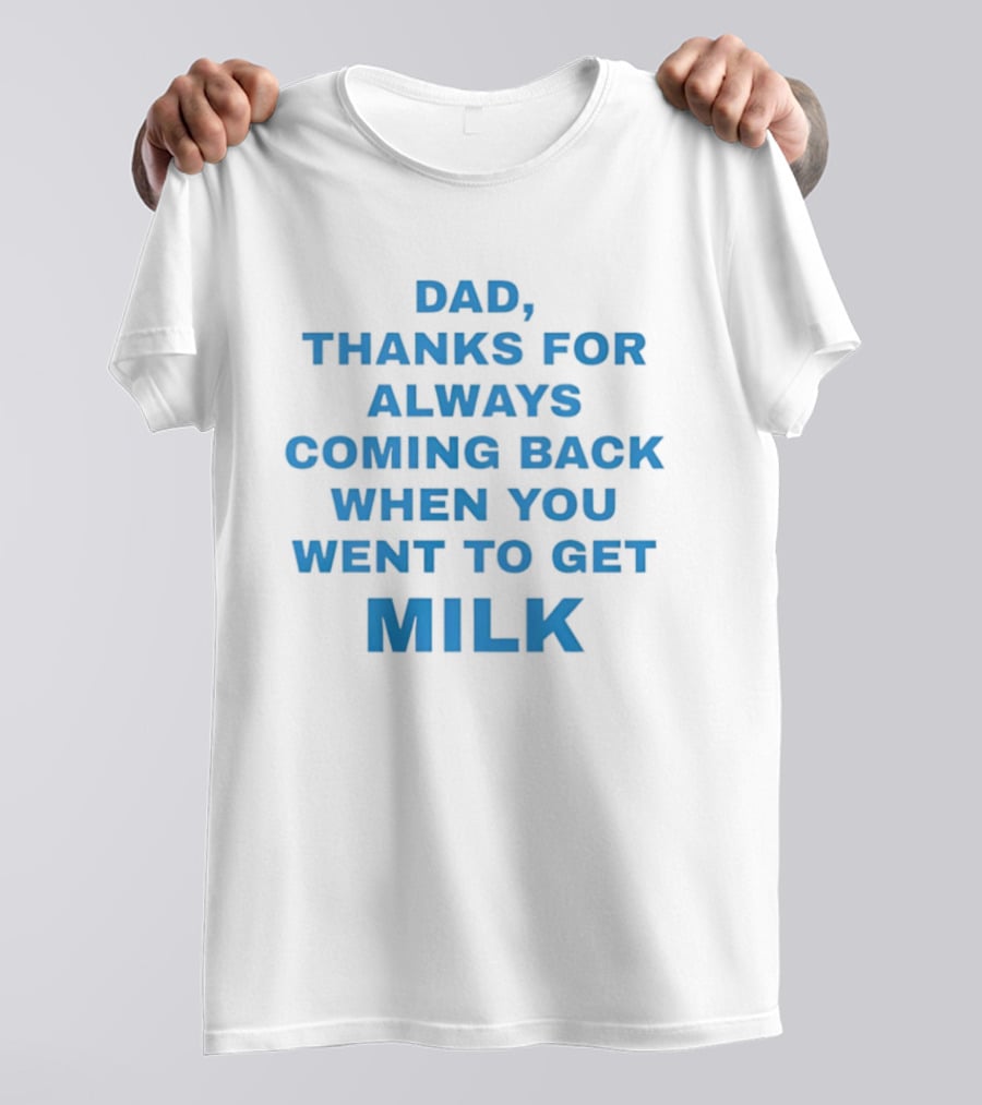 Dad Thanks For Always Coming Back When You Went To Get Milk T-Shirt