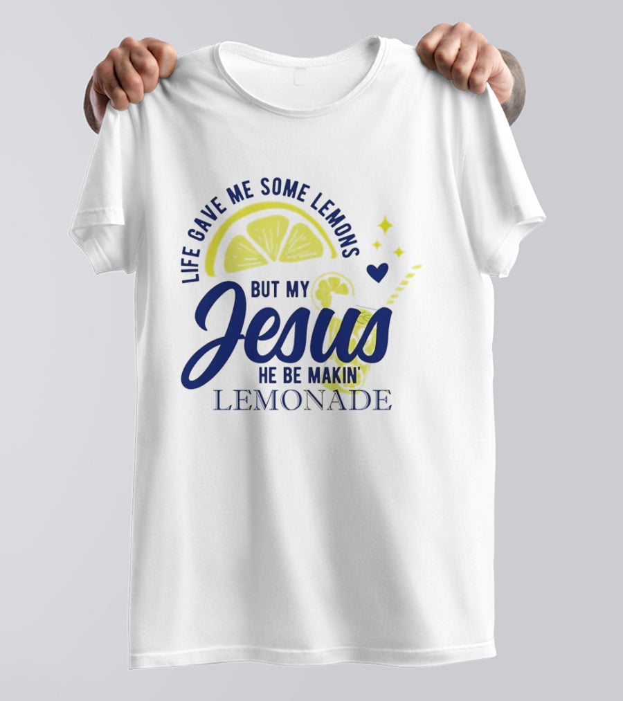 Life Gave Me Some Lemons But My Jesus He Be Makin Lemonade T-Shirt