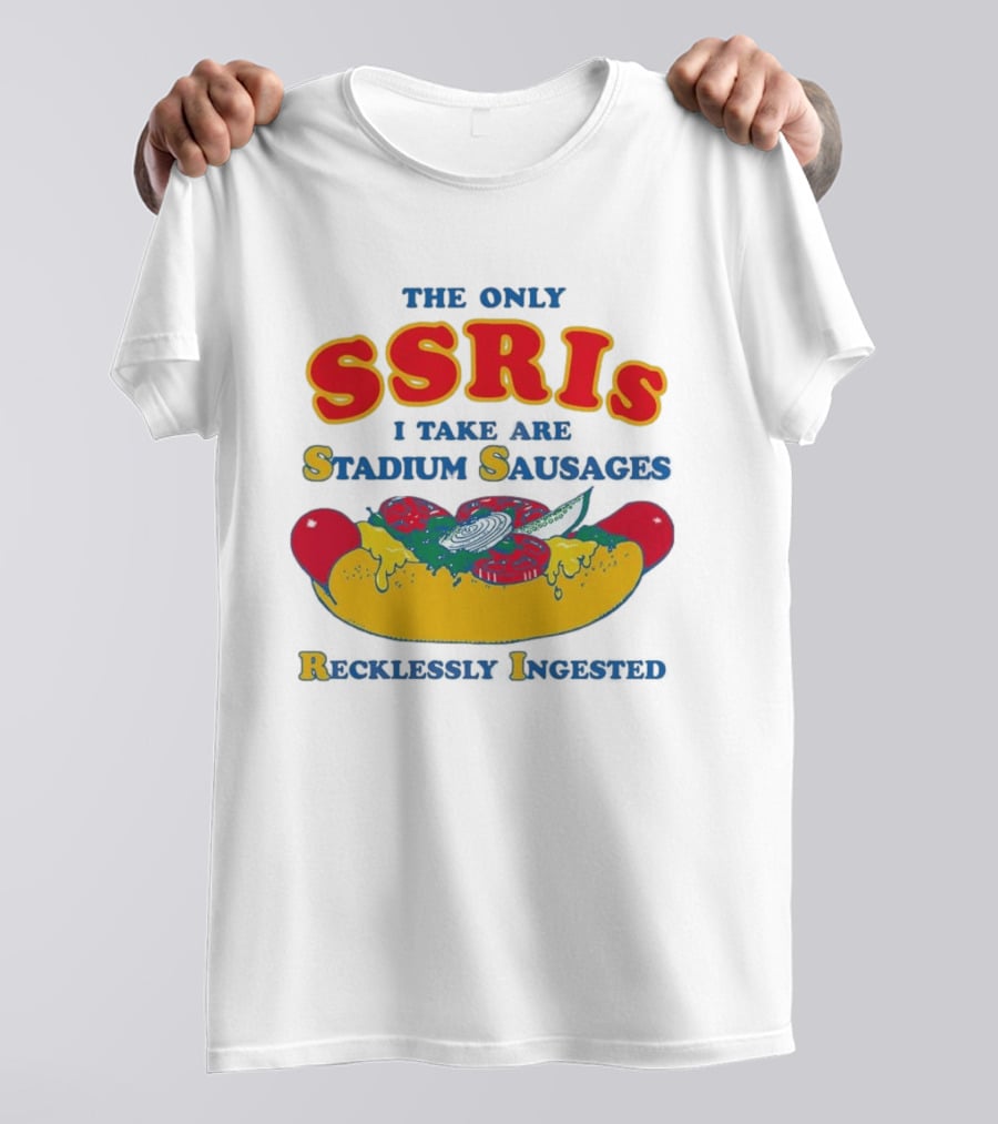 The Only SSRIs I Take Are Stadium Sausages Recklessly Ingested T-Shirt