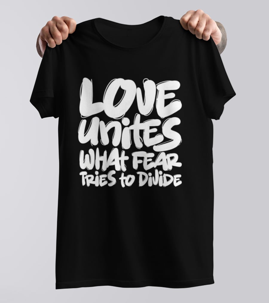 Love Unites What Fear Tries To Divide Bold Empowering Message T-Shirt