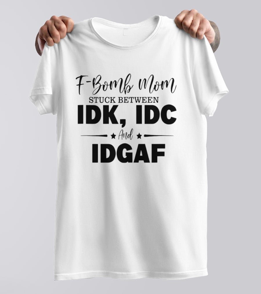 F Bomb Mom Stuck Between IDK IDC And IDGAF T-Shirt