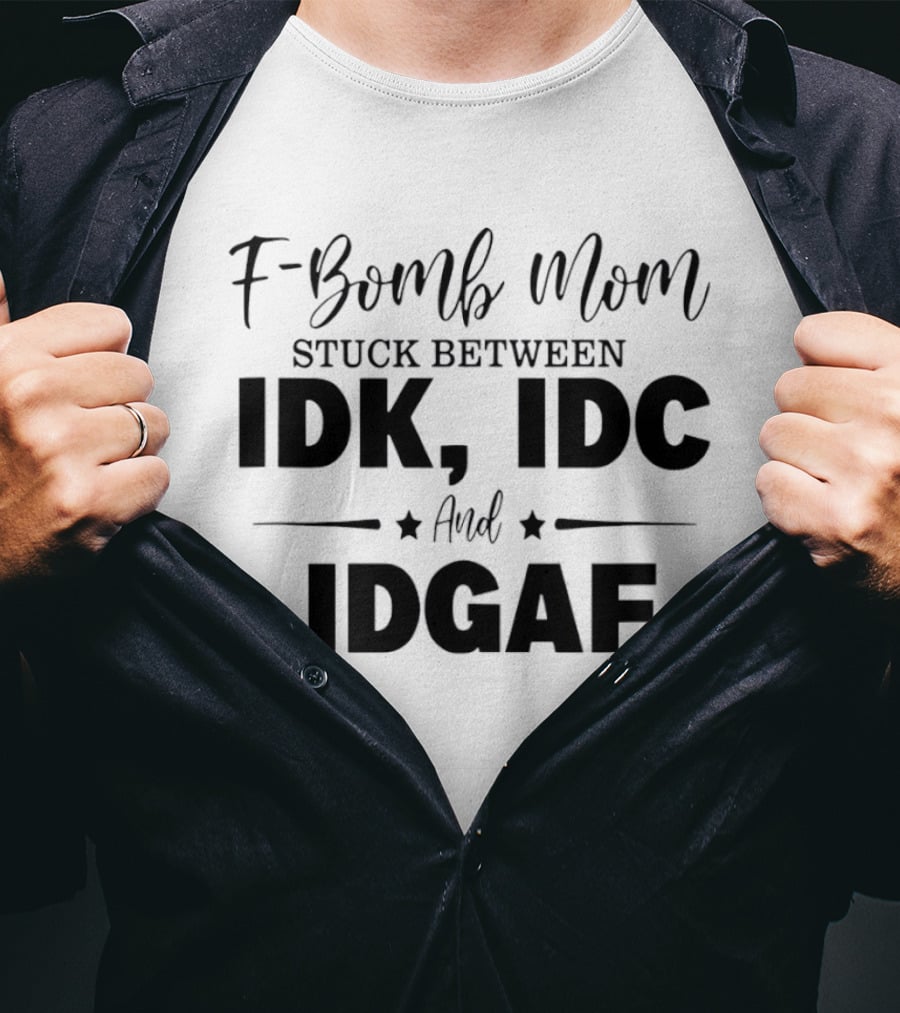 F Bomb Mom Stuck Between IDK IDC And IDGAF T-Shirt