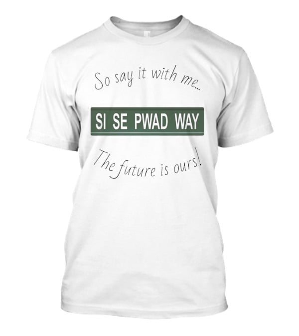 So Say It With Me Si Se Pwad Way The Future Is Ours T-Shirt