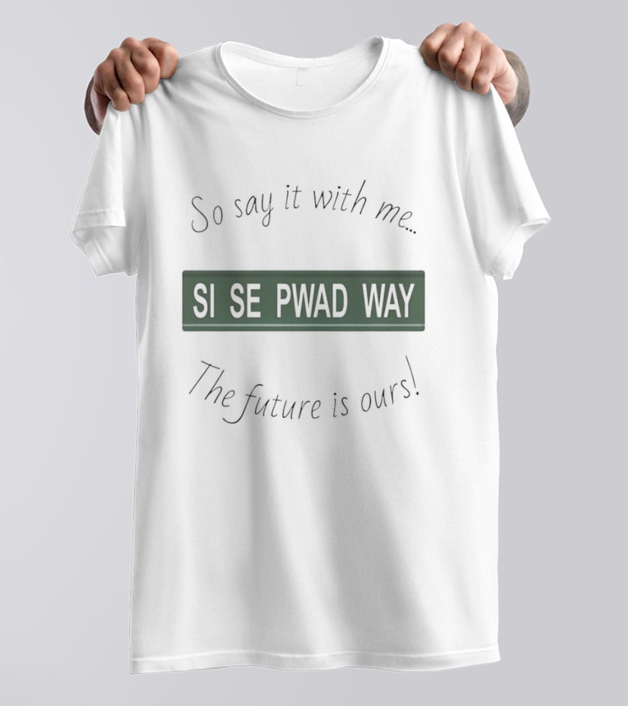 So Say It With Me Si Se Pwad Way The Future Is Ours T-Shirt