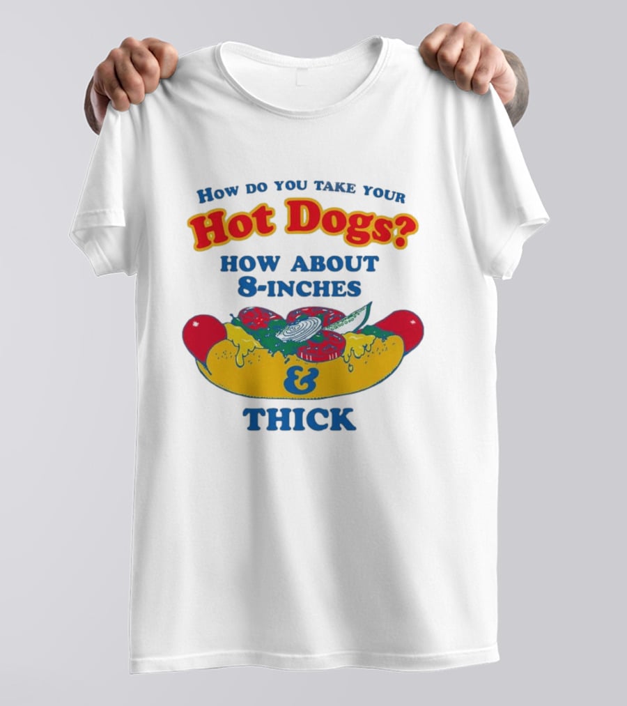 How Do You Take Your Hot Dogs How About 8 Inches & Thick T-Shirt