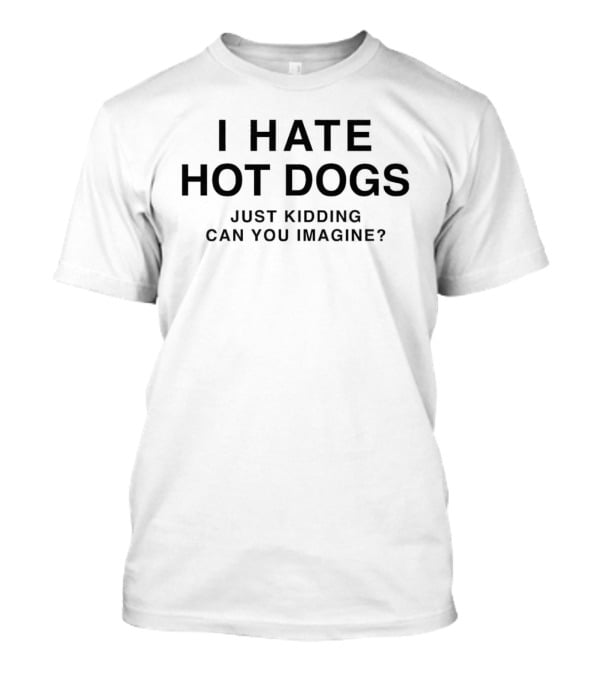 I Hate Hot Dogs Just Kidding Can You Imagine Clever Humor T-Shirt