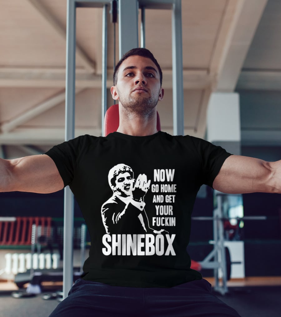 SHINEBOX Now Go Home And Get Your Fuckin T-Shirt