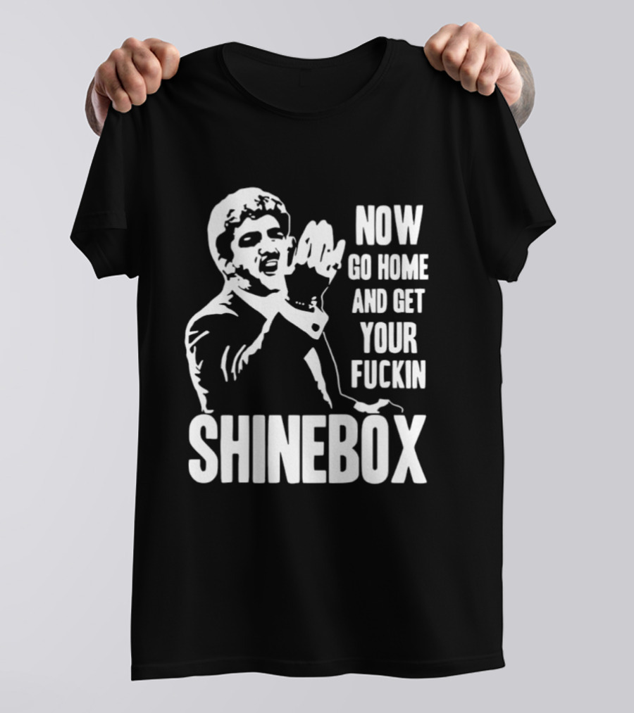SHINEBOX Now Go Home And Get Your Fuckin T-Shirt