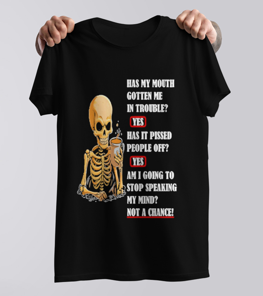 Has My Mouth Gotten Me In Trouble Skeleton Holding With Yes Am I Going To Stop Speaking My Mind Not A Chance T-Shirt
