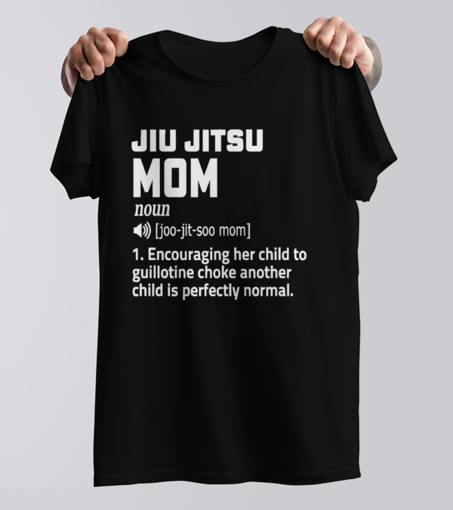 Jiu Jitsu Mom Noun Encouraging Her Child To Guillotine Choke Another Child Is Perfectly Normal T-Shirt