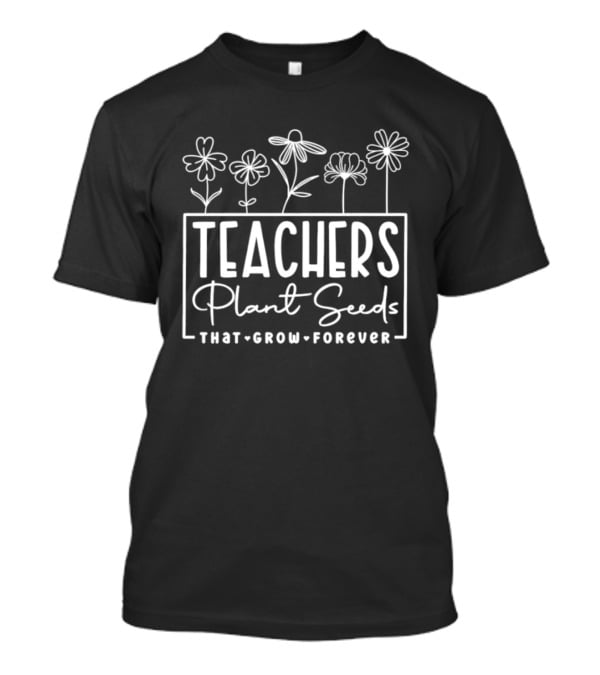 Teachers Plant Seeds That Grow Forever Floral Flowers T-Shirt