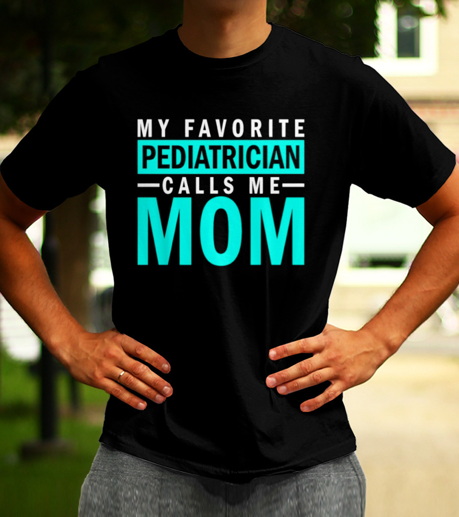 My Favorite Pediatrician Calls Me Mom T-Shirt