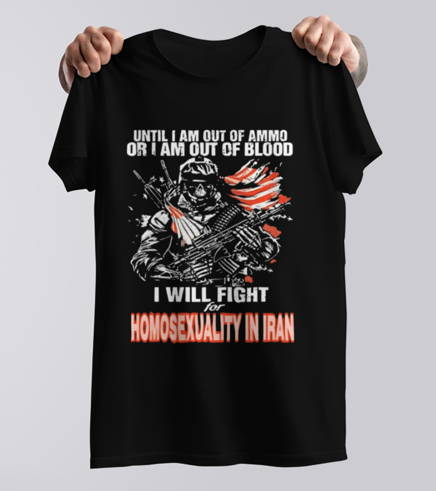 Until I Am Out Of Ammo Or Blood I Will Fight For Homosexuality In Iran T-Shirt