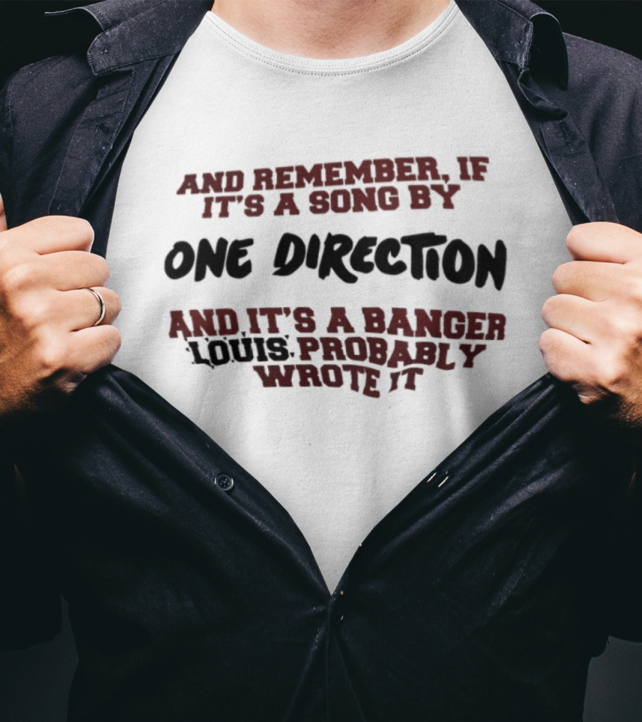 And Remember If It's A Song By One Direction And It's A Banger Louis Probably Wrote It T-Shirt