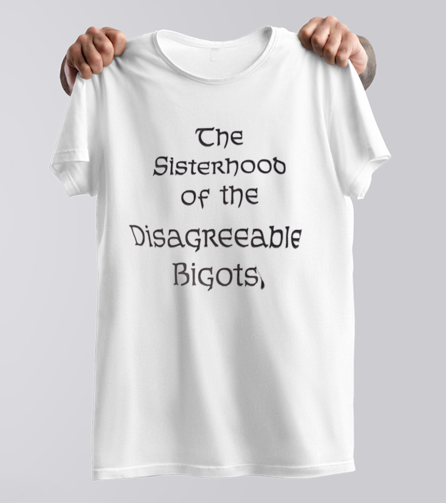 The Sisterhood Of The Disagreeable Bigots T-Shirt