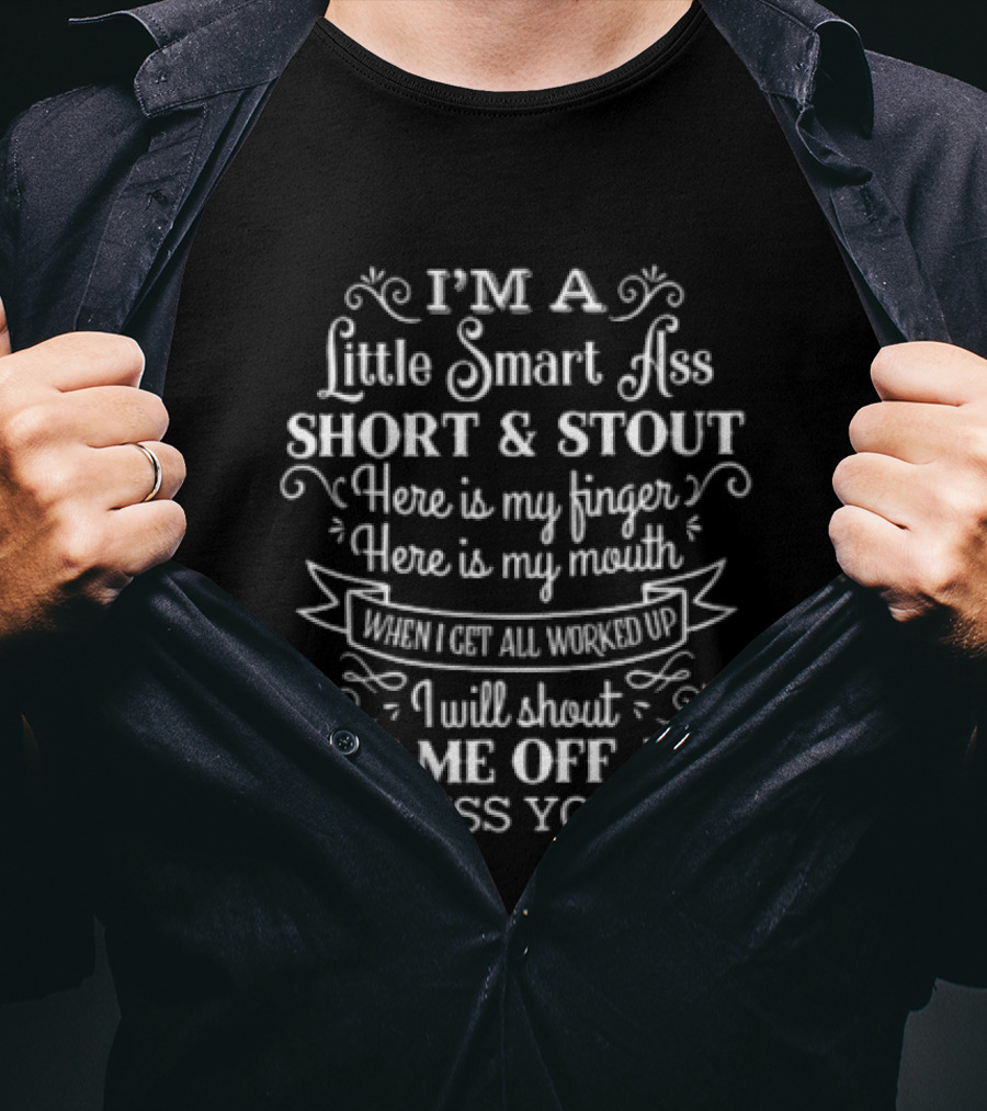 I'm A Little Smart Ass Short And Stout Here Is My Finger Here Is My Mouth When I Get All Worked Up I Will Shout Piss Me Off And I'll Cuss You Out T-Shirt