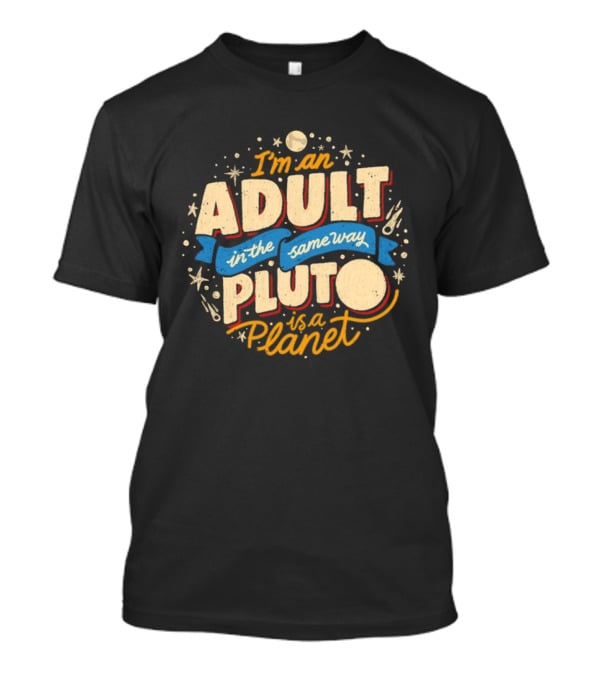 I'm An Adult In The Same Way Pluto Is A Planet T-Shirt