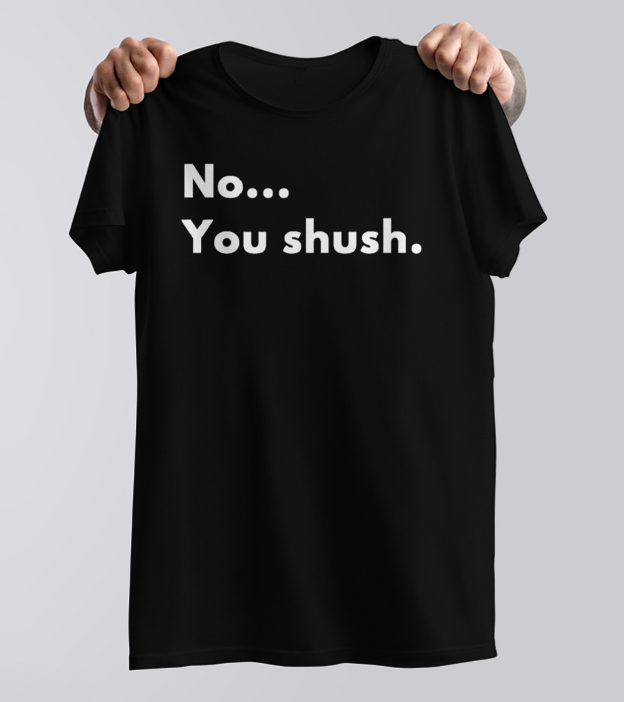 No You Shush Bold Statement Text Humor T-Shirt