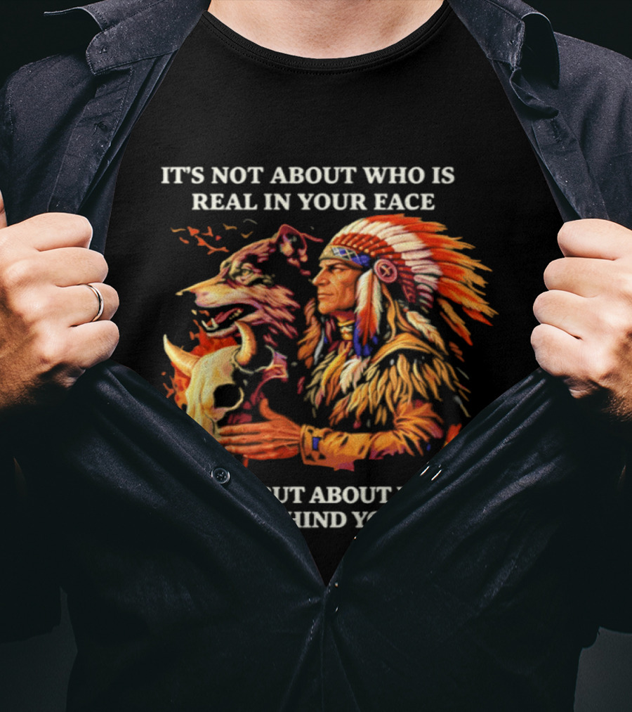 Native American Loyalty Wisdom It's Not About Who Is Real In Your Face T-Shirt