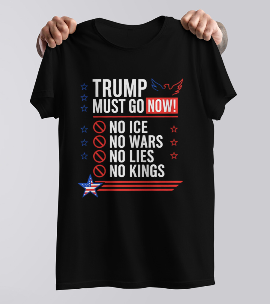 Trump Must Go Now No ICE No Wars No Lies No Kings Anti Establishment Political T-Shirt