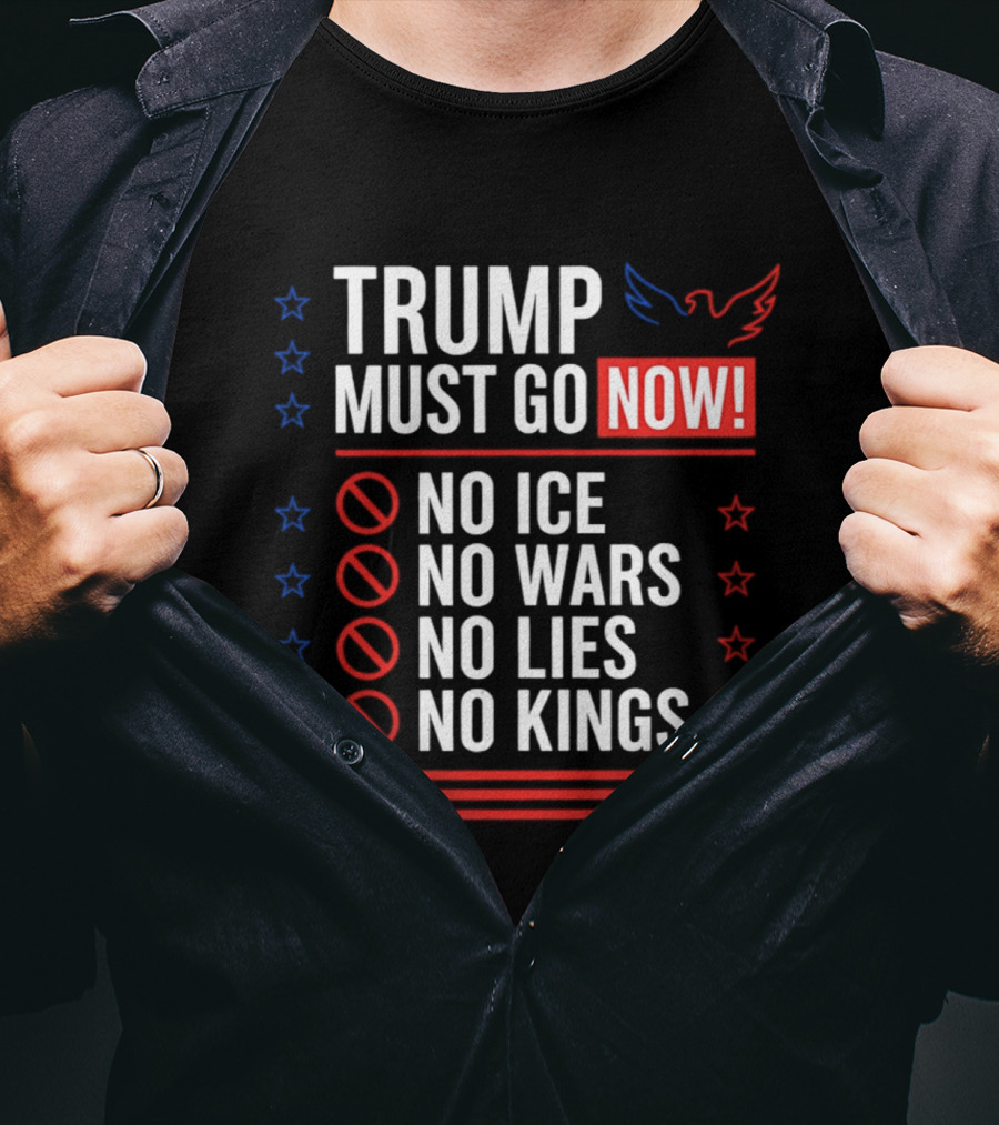 Trump Must Go Now No ICE No Wars No Lies No Kings Anti Establishment Political T-Shirt