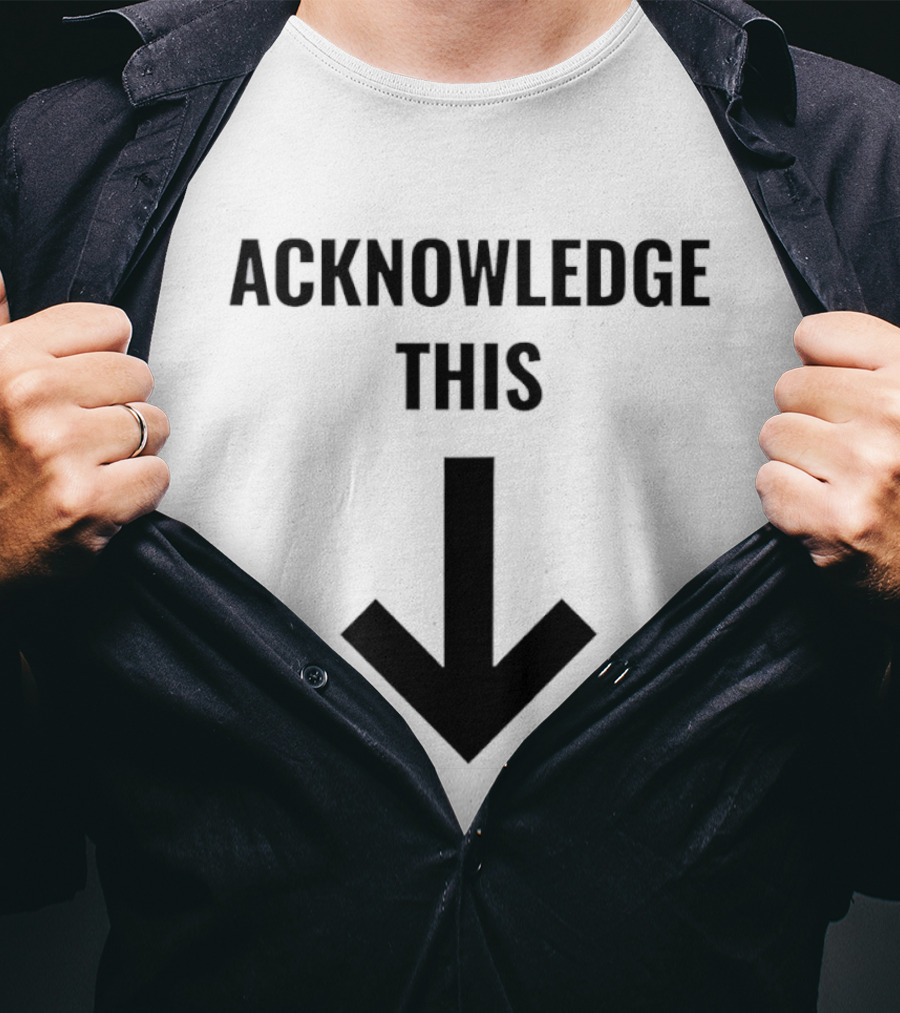 Acknowledge This Downward Arrow T-Shirt