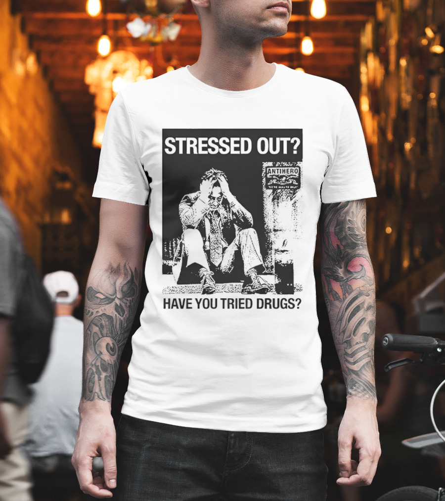 Stressed Out Anti Hero Have You Tried Drugs T-Shirt