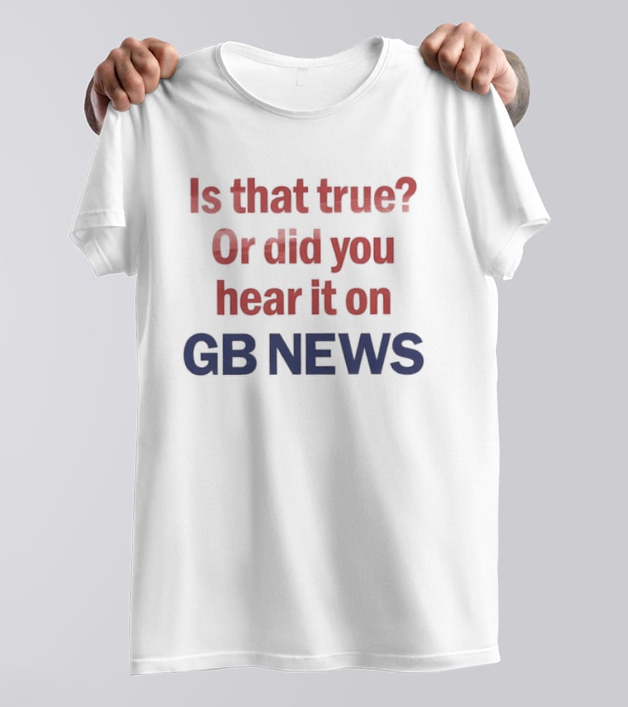 Is That True Or Did You Hear It On GB News T-Shirt