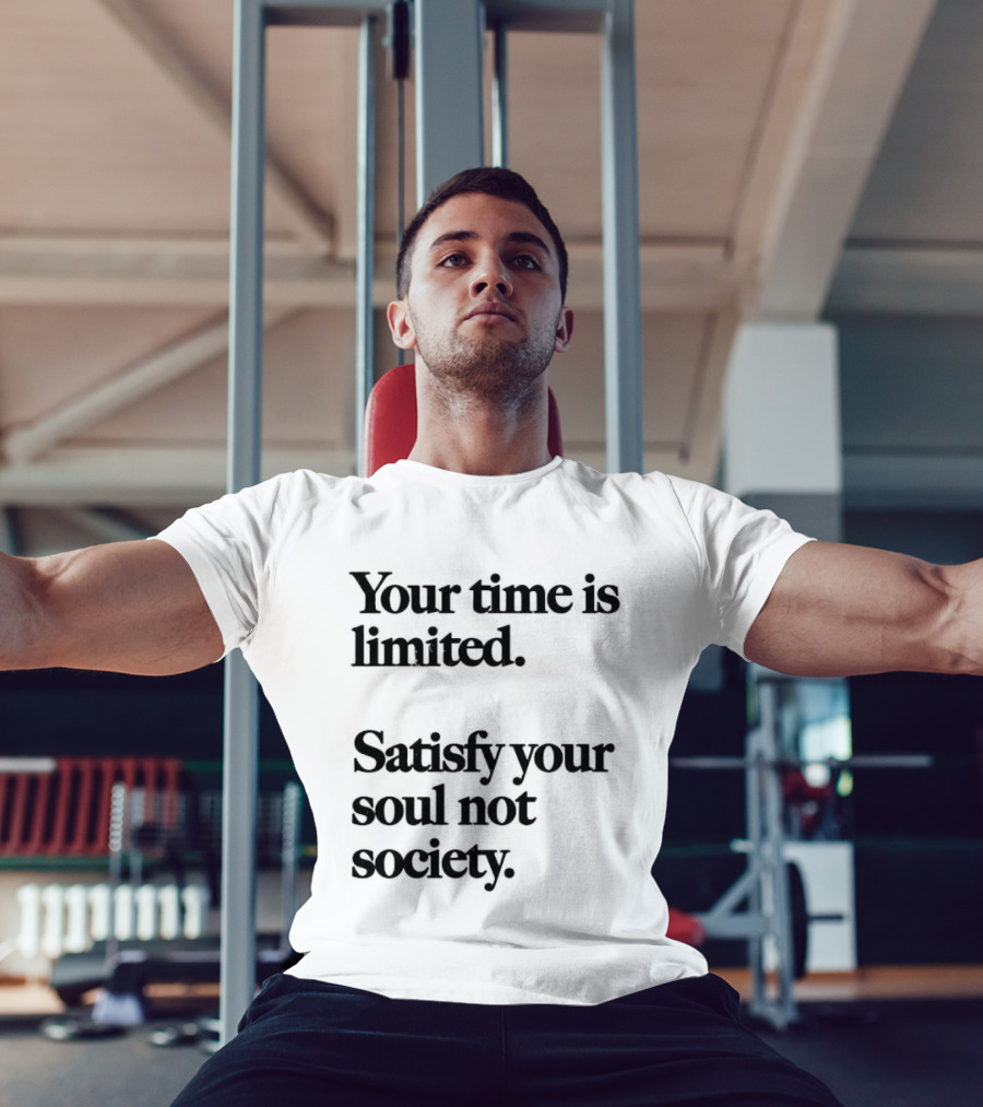 Your Time Is Limited Satisfy Your Soul Not Society Philosophy T-Shirt