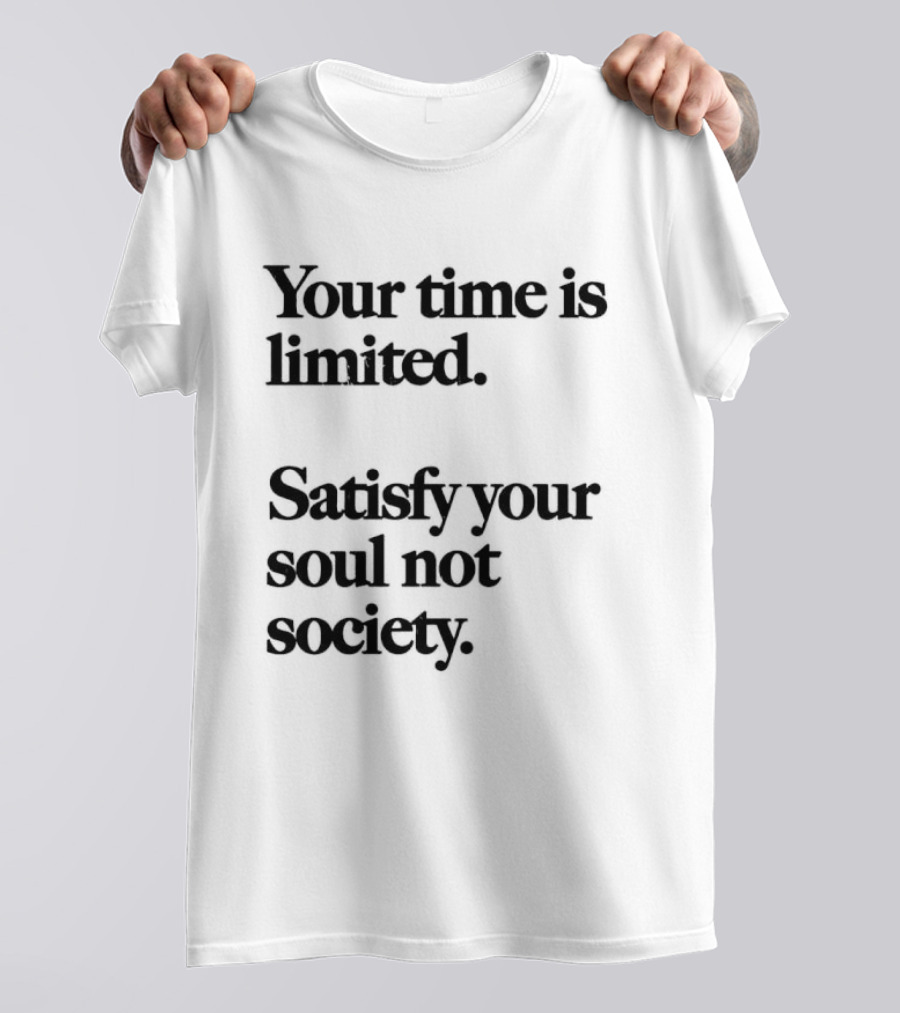 Your Time Is Limited Satisfy Your Soul Not Society Philosophy T-Shirt