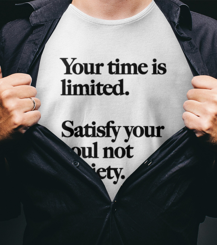 Your Time Is Limited Satisfy Your Soul Not Society Philosophy T-Shirt