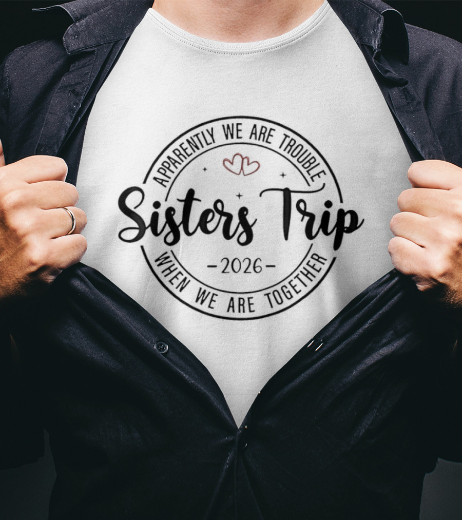 Sisters Trip 2026 Apparently We Are Trouble When We Are Together Hearts T-Shirt