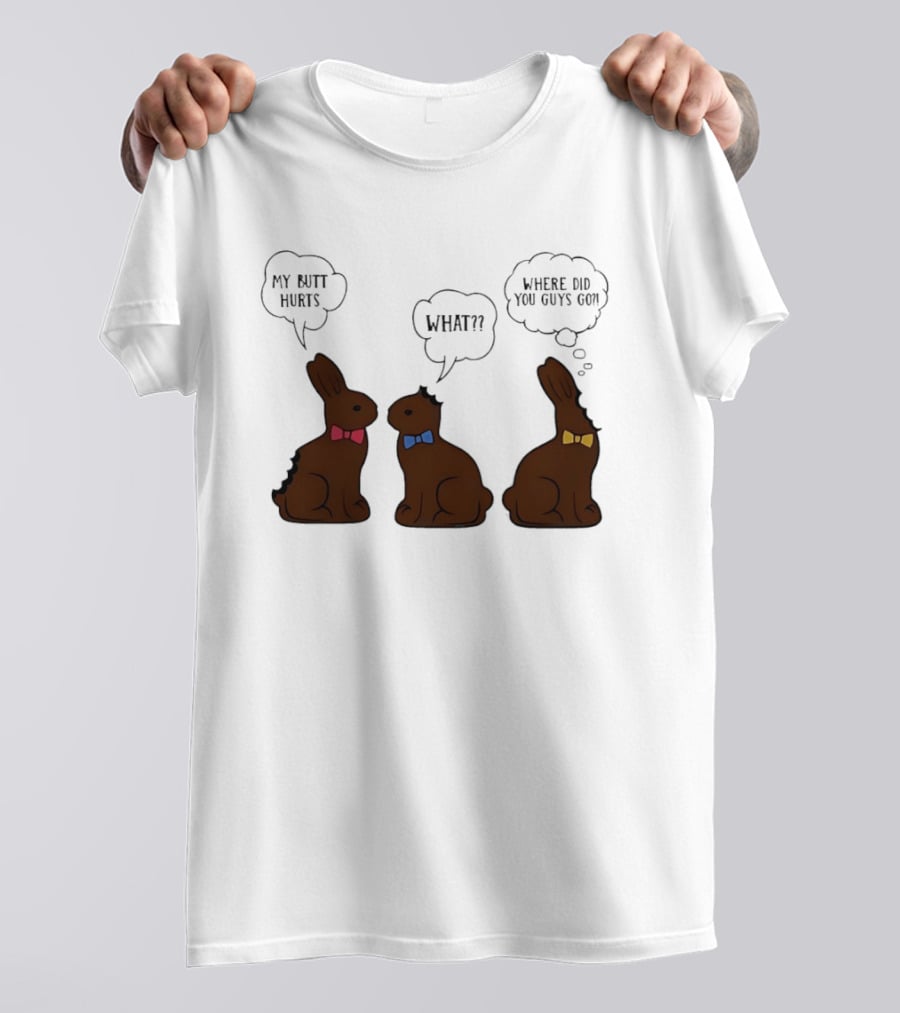 My Butt Hurts What Where Did You Guys Go Chocolate Bunny T-Shirt