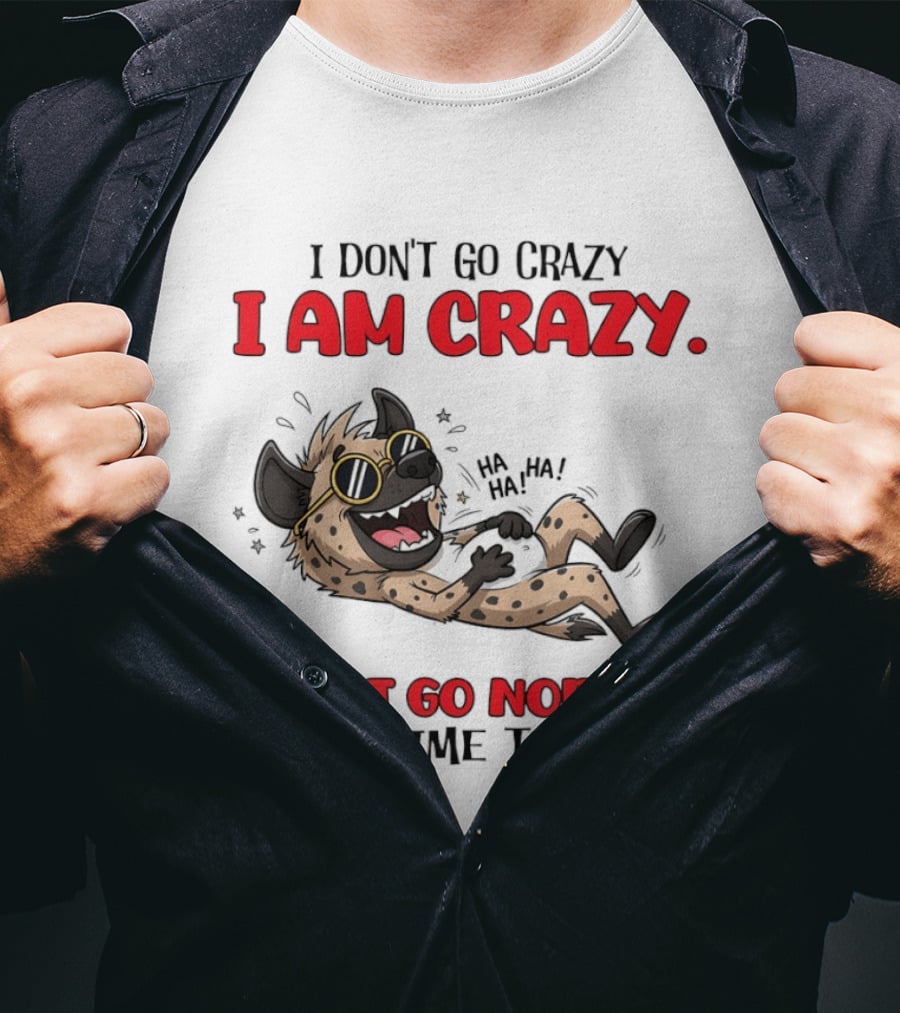 I Don't Go Crazy I Am Crazy Funny Hyena I Just Go Normal From Time To Time T-Shirt