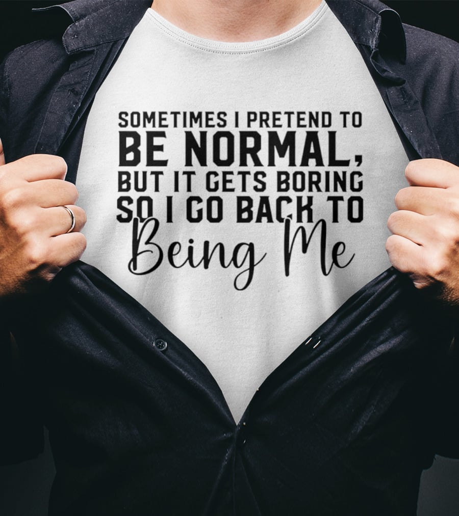 Sometimes I Pretend To Be Normal But It Gets Boring So I Go Back To Being Me T-Shirt