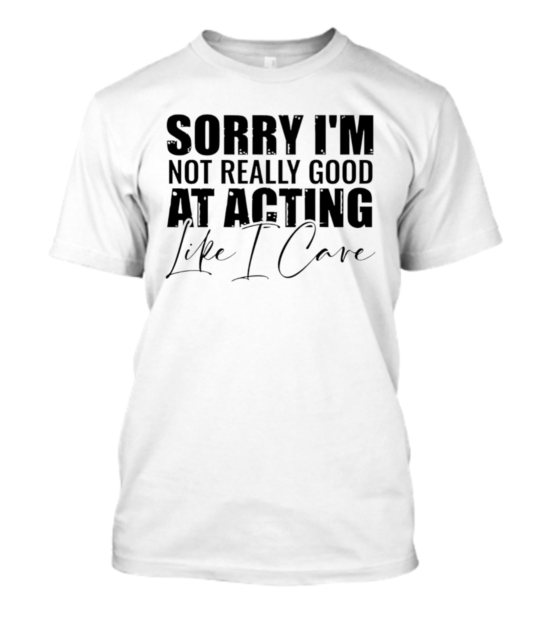 Sorry I'm Not Really Good At Acting Like I Care T-Shirt