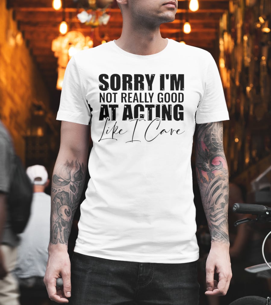 Sorry I'm Not Really Good At Acting Like I Care T-Shirt
