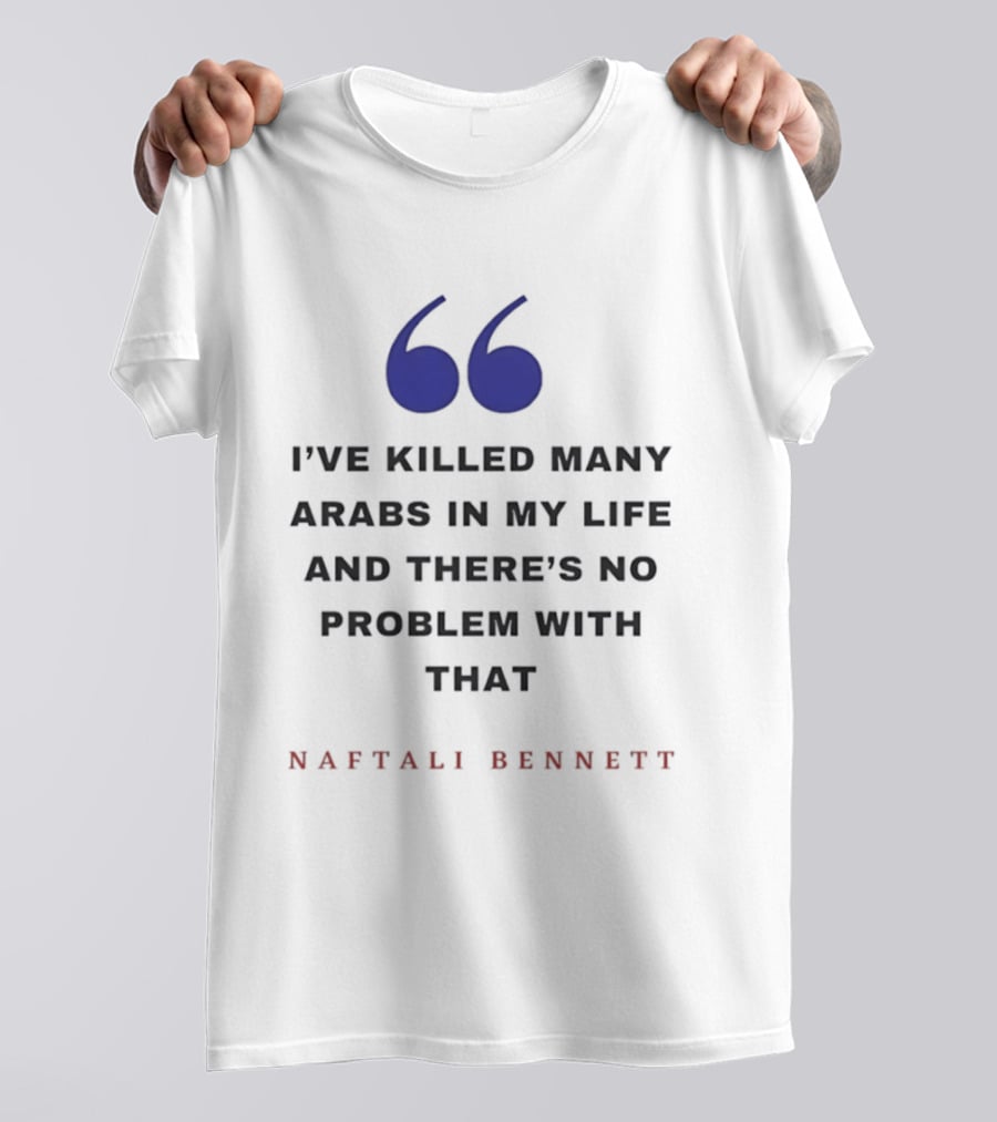 Naftali Bennett I’ve Killed Many Arabs In My Life And There’s No Problem With That T-Shirt