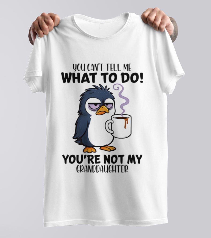 You Can't Tell Me What To Do Penguin Coffee You're Not My Granddaughter T-Shirt