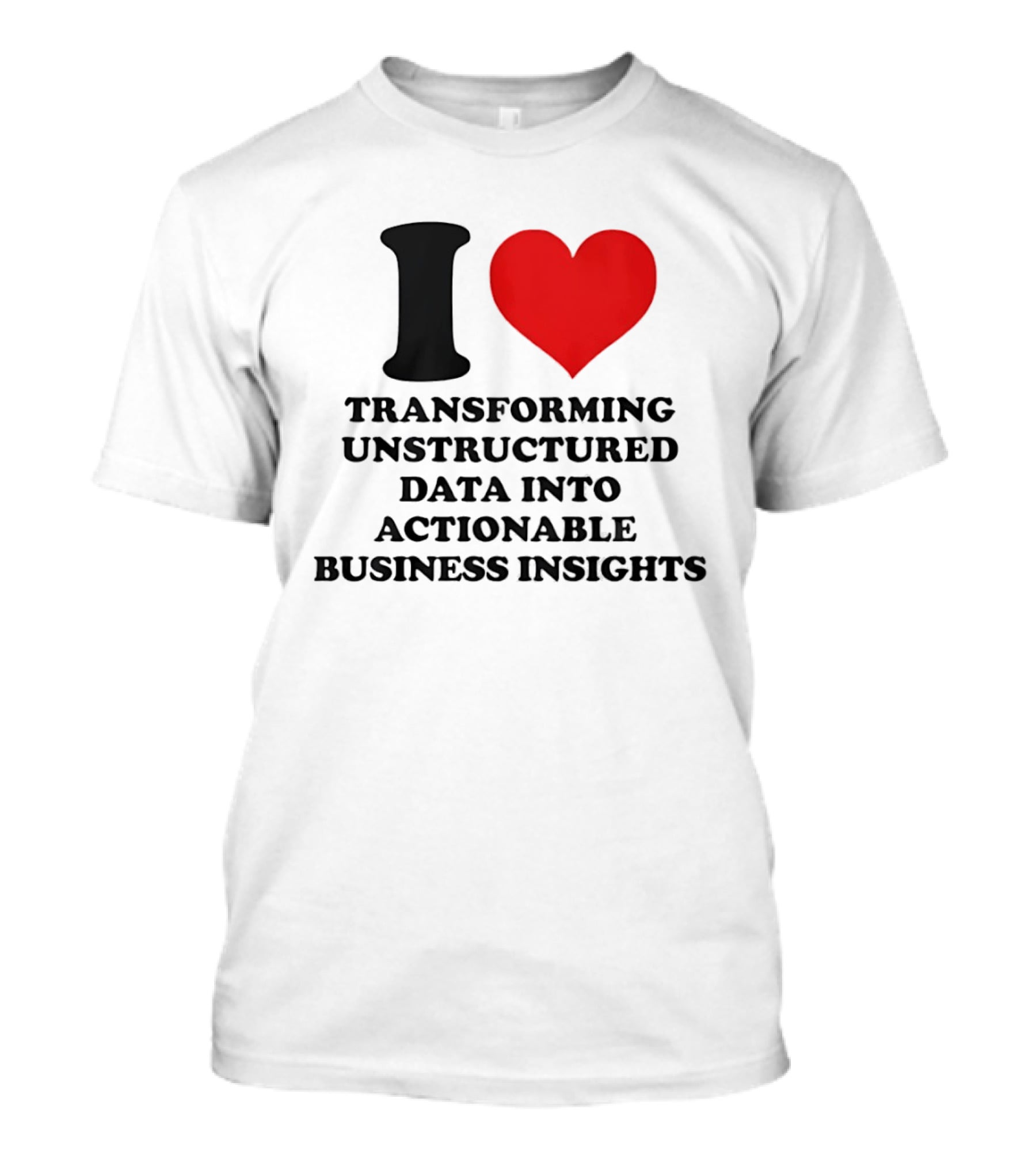 I Love Transforming Unstructured Data Into Actionable Business Insights T-Shirt