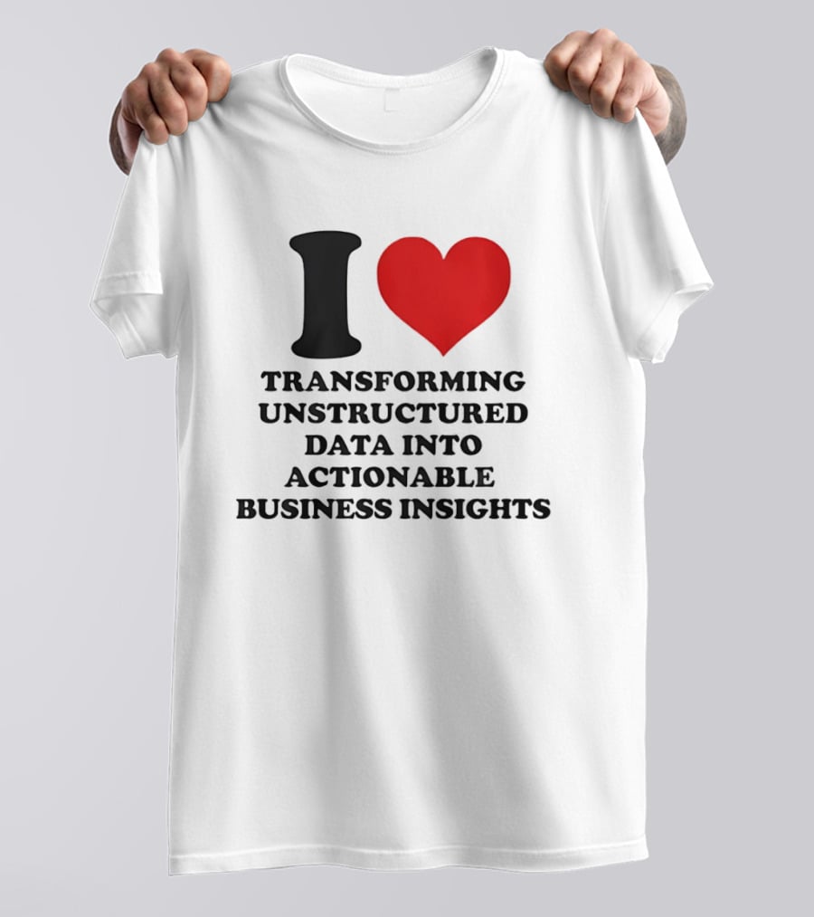 I Love Transforming Unstructured Data Into Actionable Business Insights T-Shirt