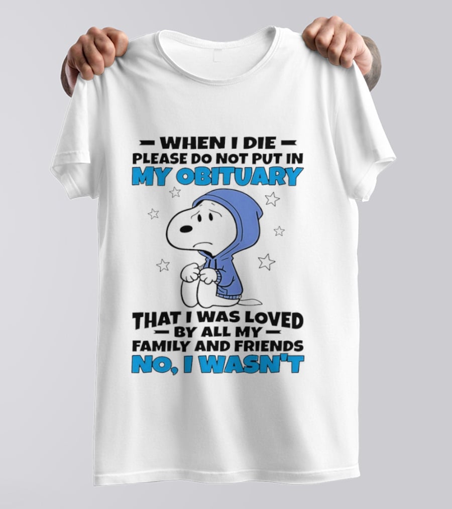 Snoopy When I Die Please Do Not Put In My Obituary That I Was Loved By All My Family And Friends No I Wasn't T-Shirt