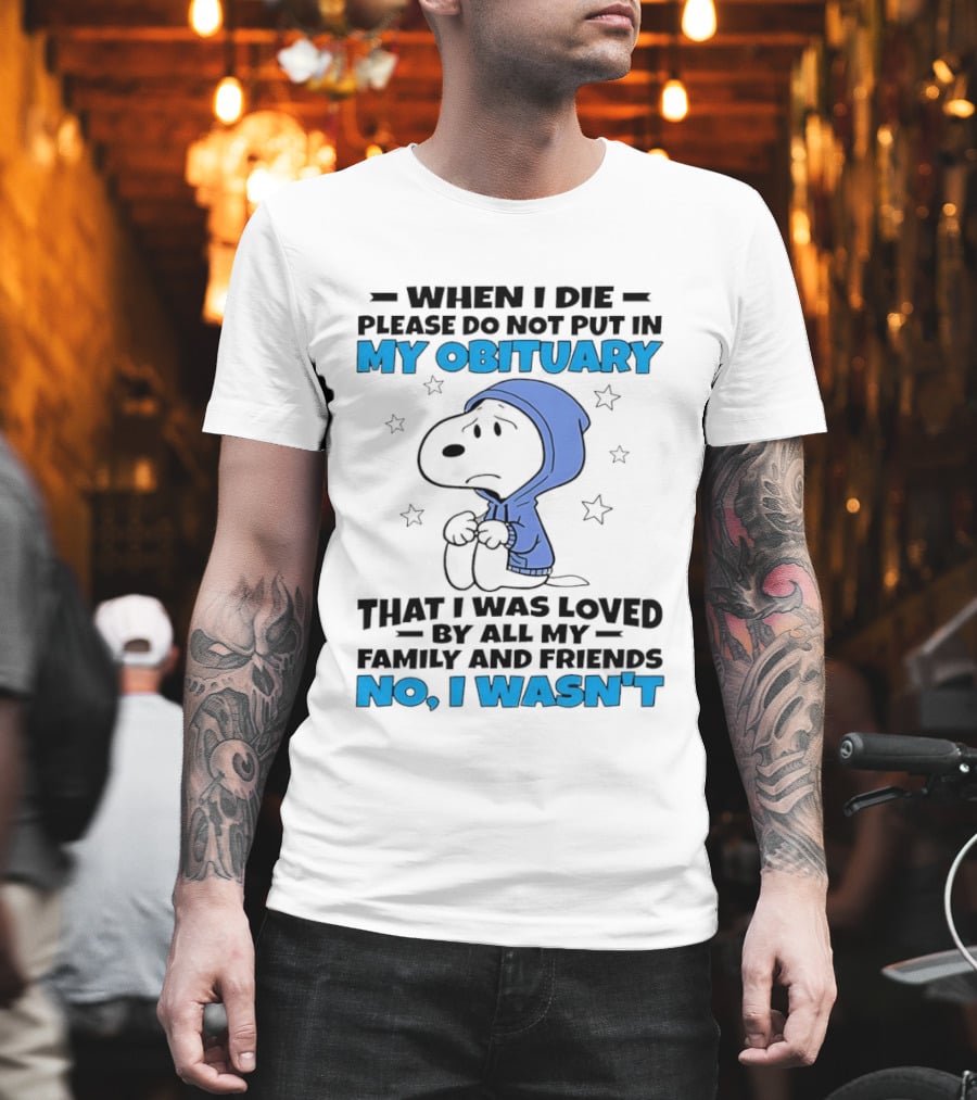 Snoopy When I Die Please Do Not Put In My Obituary That I Was Loved By All My Family And Friends No I Wasn't T-Shirt