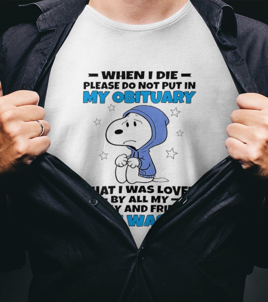 Snoopy When I Die Please Do Not Put In My Obituary That I Was Loved By All My Family And Friends No I Wasn't T-Shirt
