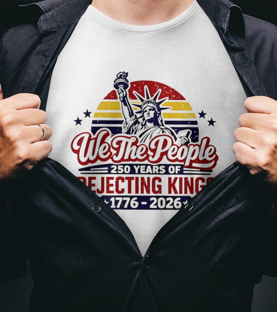 We The People 250 Years Of Rejecting Kings 1776 2026 Liberty Statue Anniversary Celebration T-Shirt