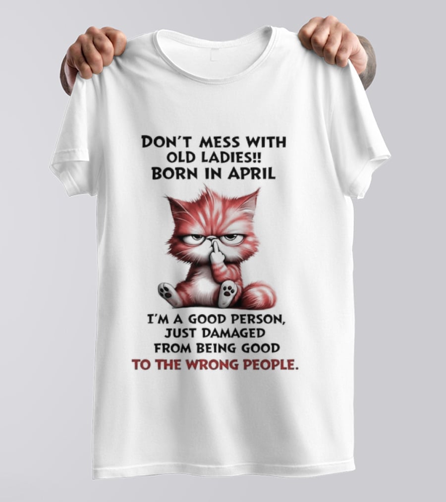 Don't Mess With Old Ladies Born In April Angry Cat Middle Finger I'm A Good Person Damaged From Being Good To The Wrong People T-Shirt