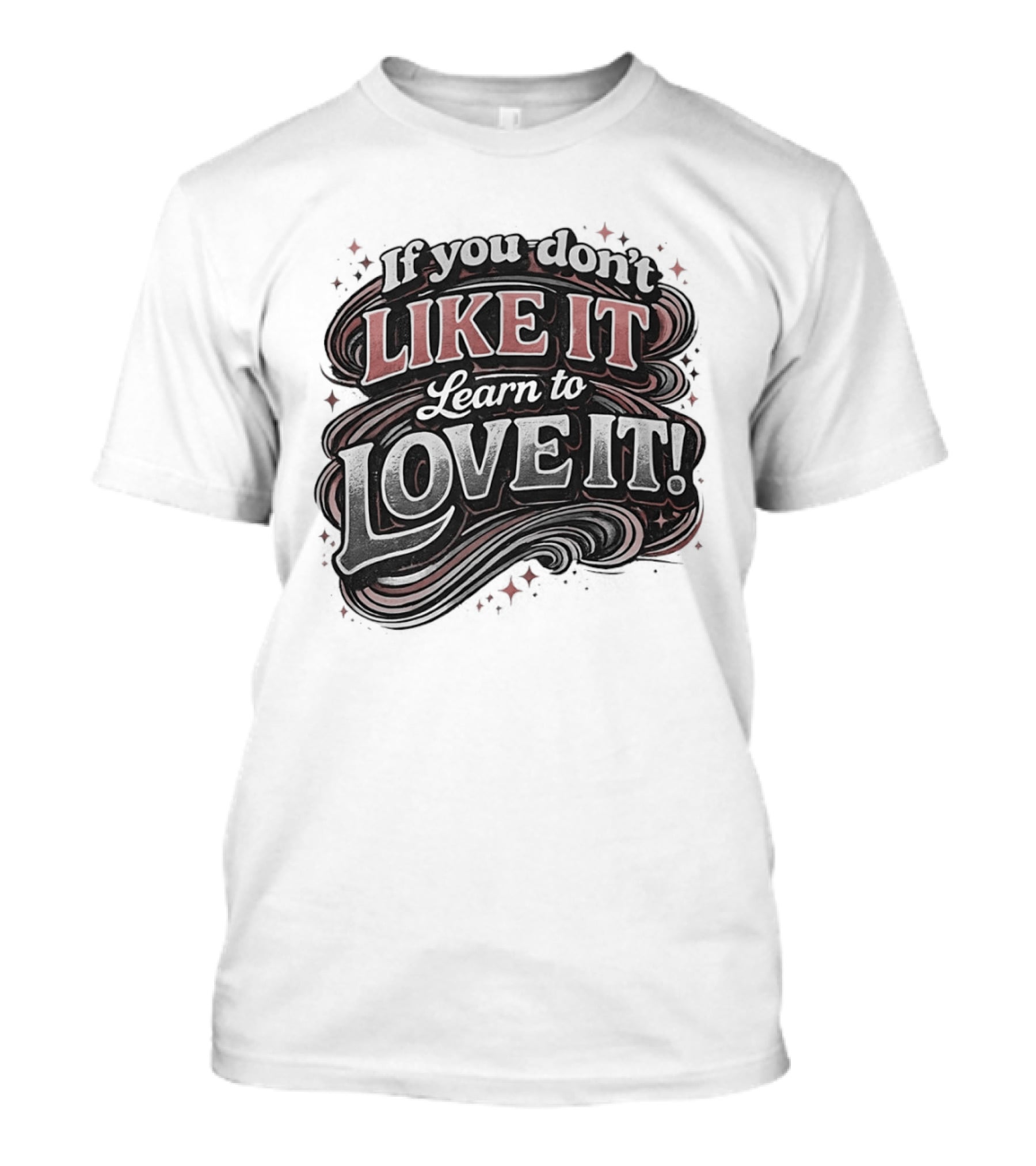 If You Don't Like It Learn To Love It T-Shirt